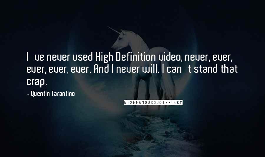 Quentin Tarantino Quotes: I've never used High Definition video, never, ever, ever, ever, ever. And I never will. I can't stand that crap.