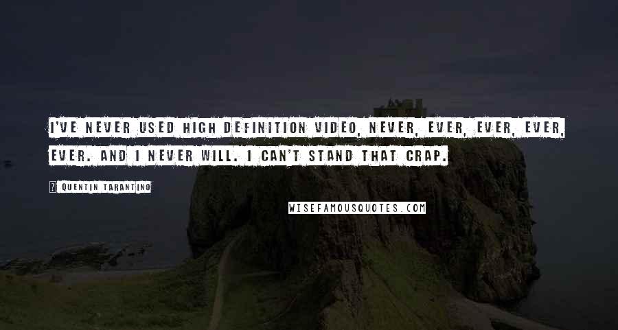 Quentin Tarantino Quotes: I've never used High Definition video, never, ever, ever, ever, ever. And I never will. I can't stand that crap.