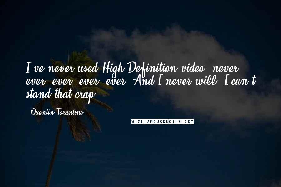 Quentin Tarantino Quotes: I've never used High Definition video, never, ever, ever, ever, ever. And I never will. I can't stand that crap.