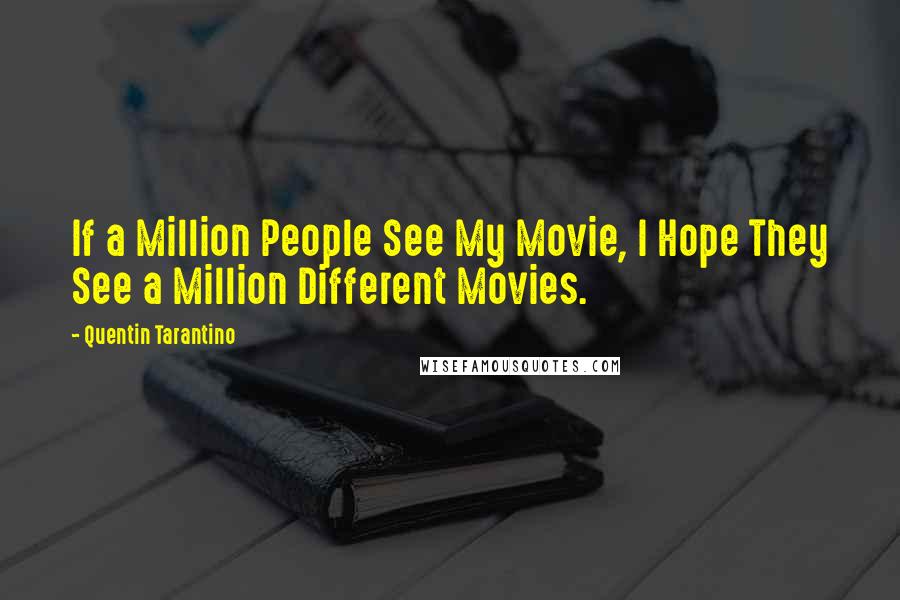 Quentin Tarantino Quotes: If a Million People See My Movie, I Hope They See a Million Different Movies.