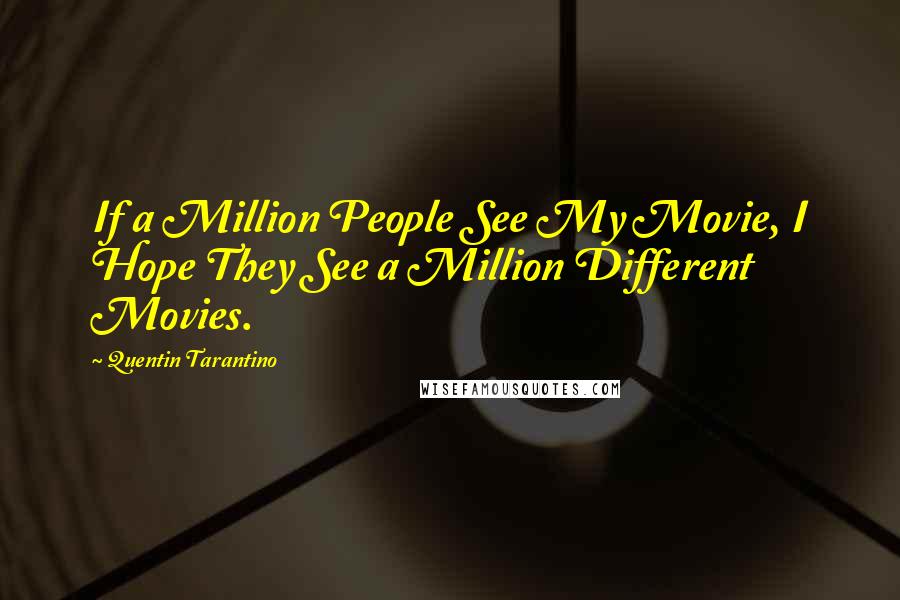 Quentin Tarantino Quotes: If a Million People See My Movie, I Hope They See a Million Different Movies.