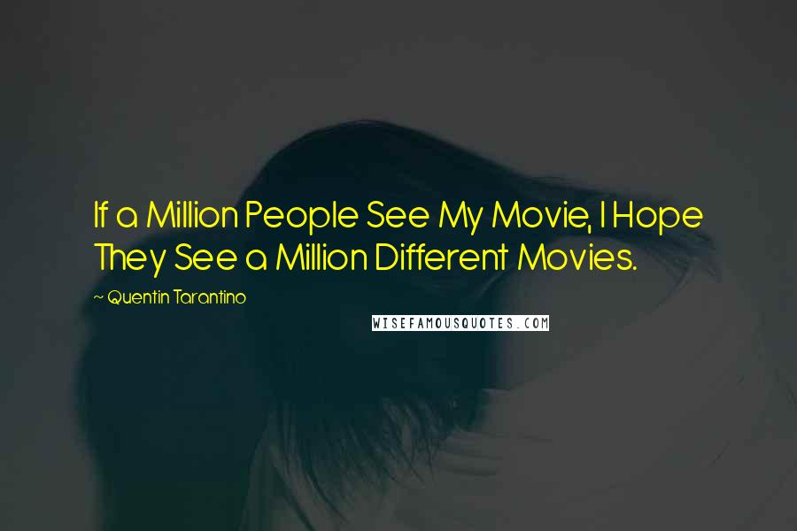 Quentin Tarantino Quotes: If a Million People See My Movie, I Hope They See a Million Different Movies.