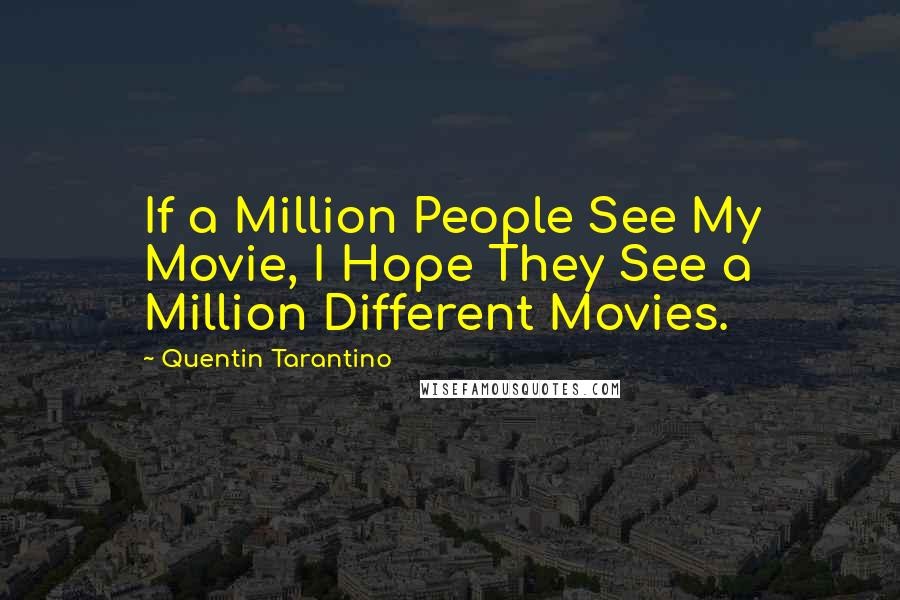 Quentin Tarantino Quotes: If a Million People See My Movie, I Hope They See a Million Different Movies.