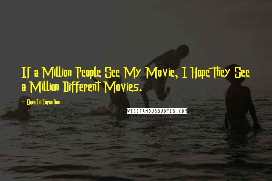 Quentin Tarantino Quotes: If a Million People See My Movie, I Hope They See a Million Different Movies.