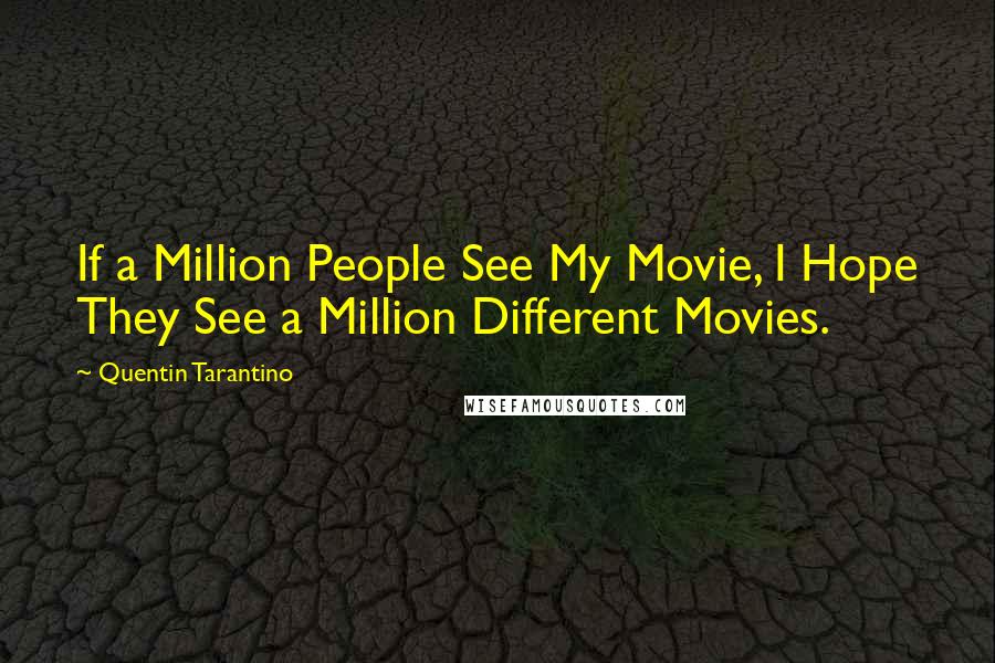 Quentin Tarantino Quotes: If a Million People See My Movie, I Hope They See a Million Different Movies.