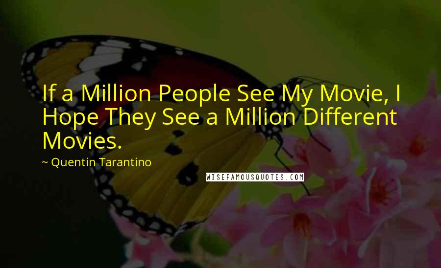 Quentin Tarantino Quotes: If a Million People See My Movie, I Hope They See a Million Different Movies.