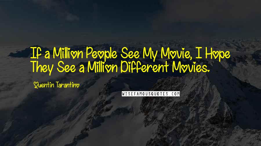 Quentin Tarantino Quotes: If a Million People See My Movie, I Hope They See a Million Different Movies.