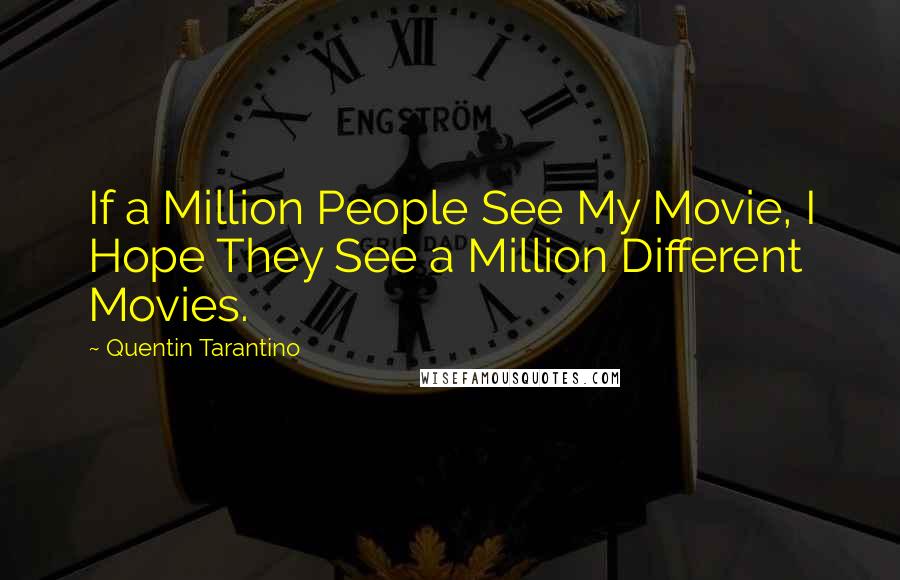 Quentin Tarantino Quotes: If a Million People See My Movie, I Hope They See a Million Different Movies.