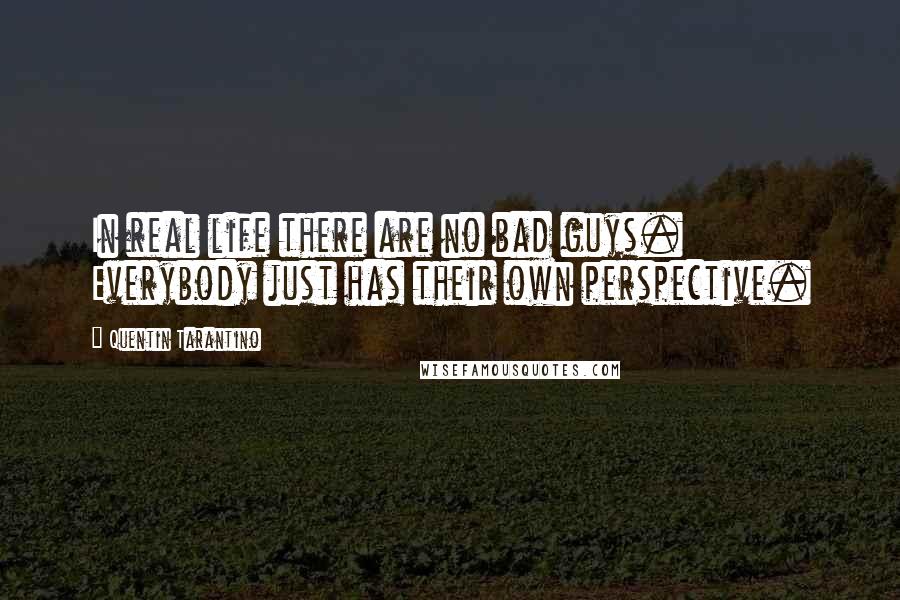 Quentin Tarantino Quotes: In real life there are no bad guys. Everybody just has their own perspective.