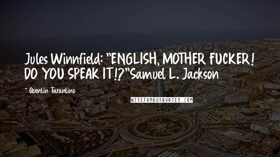 Quentin Tarantino Quotes: Jules Winnfield: "ENGLISH, MOTHER FUCKER! DO YOU SPEAK IT!?"Samuel L. Jackson