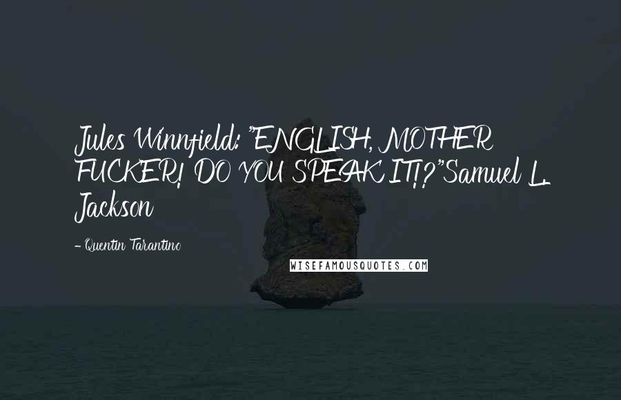 Quentin Tarantino Quotes: Jules Winnfield: "ENGLISH, MOTHER FUCKER! DO YOU SPEAK IT!?"Samuel L. Jackson