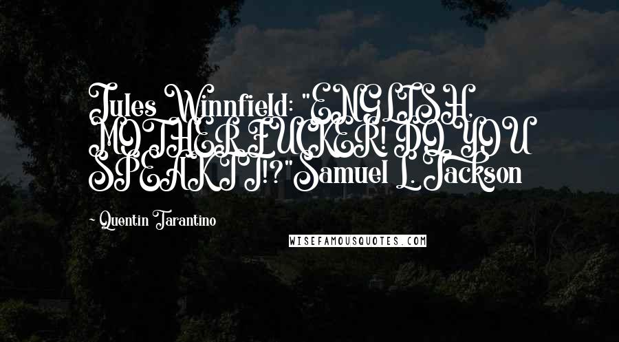 Quentin Tarantino Quotes: Jules Winnfield: "ENGLISH, MOTHER FUCKER! DO YOU SPEAK IT!?"Samuel L. Jackson