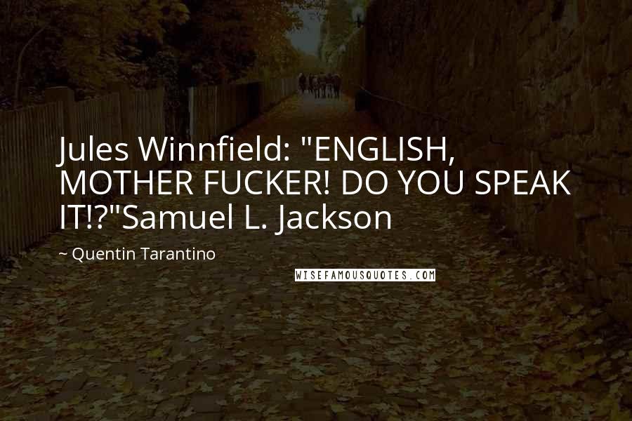 Quentin Tarantino Quotes: Jules Winnfield: "ENGLISH, MOTHER FUCKER! DO YOU SPEAK IT!?"Samuel L. Jackson