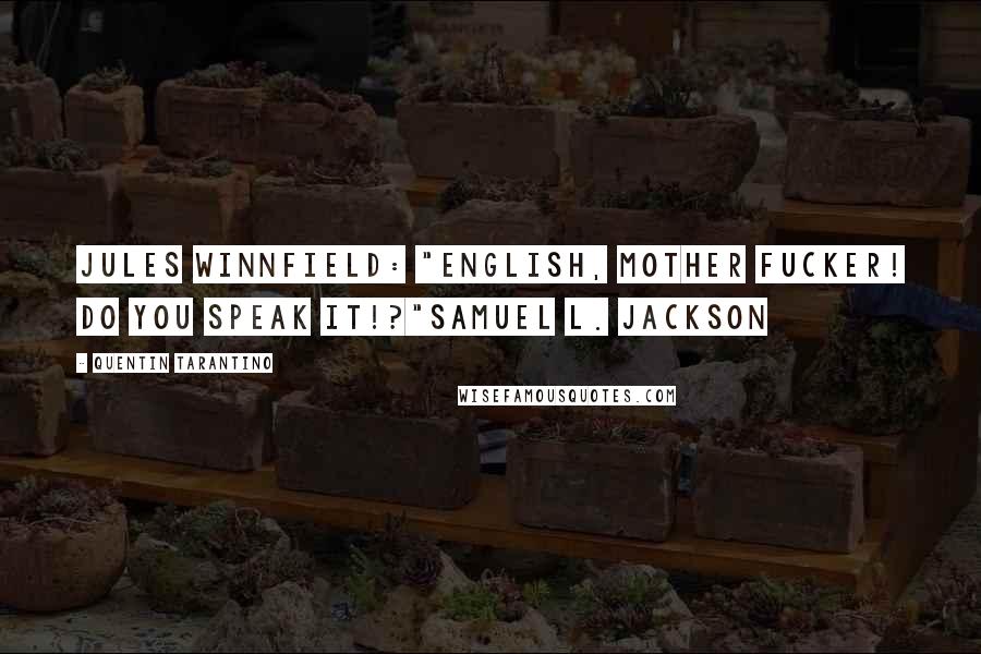 Quentin Tarantino Quotes: Jules Winnfield: "ENGLISH, MOTHER FUCKER! DO YOU SPEAK IT!?"Samuel L. Jackson