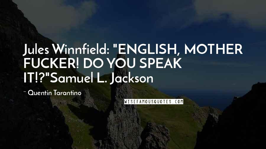 Quentin Tarantino Quotes: Jules Winnfield: "ENGLISH, MOTHER FUCKER! DO YOU SPEAK IT!?"Samuel L. Jackson