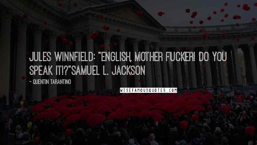 Quentin Tarantino Quotes: Jules Winnfield: "ENGLISH, MOTHER FUCKER! DO YOU SPEAK IT!?"Samuel L. Jackson