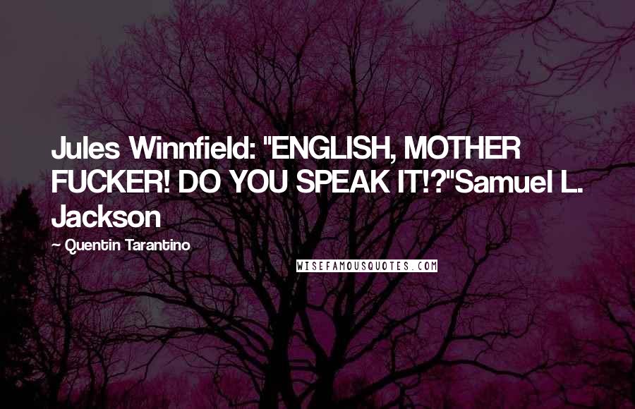 Quentin Tarantino Quotes: Jules Winnfield: "ENGLISH, MOTHER FUCKER! DO YOU SPEAK IT!?"Samuel L. Jackson