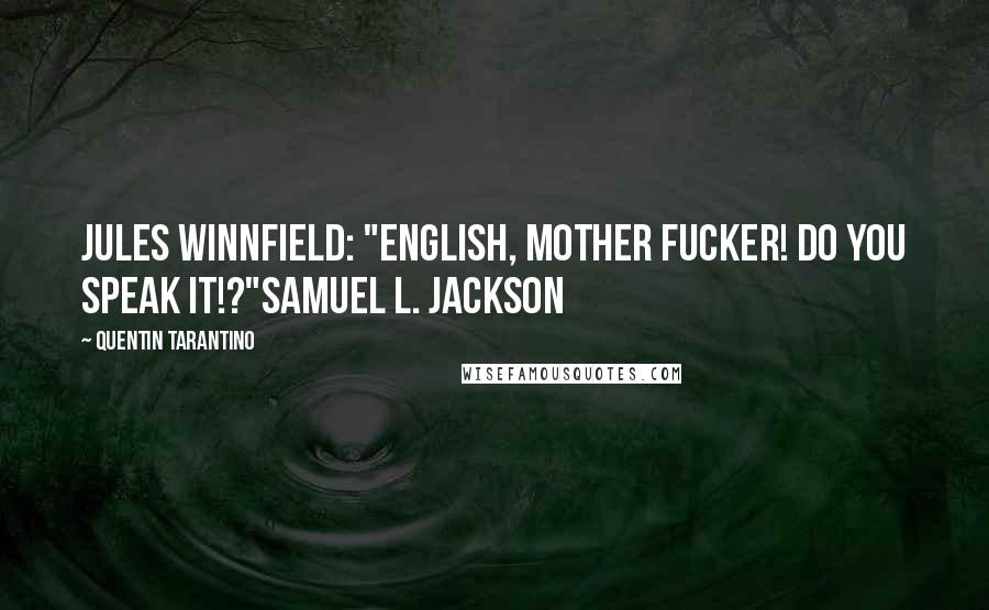 Quentin Tarantino Quotes: Jules Winnfield: "ENGLISH, MOTHER FUCKER! DO YOU SPEAK IT!?"Samuel L. Jackson