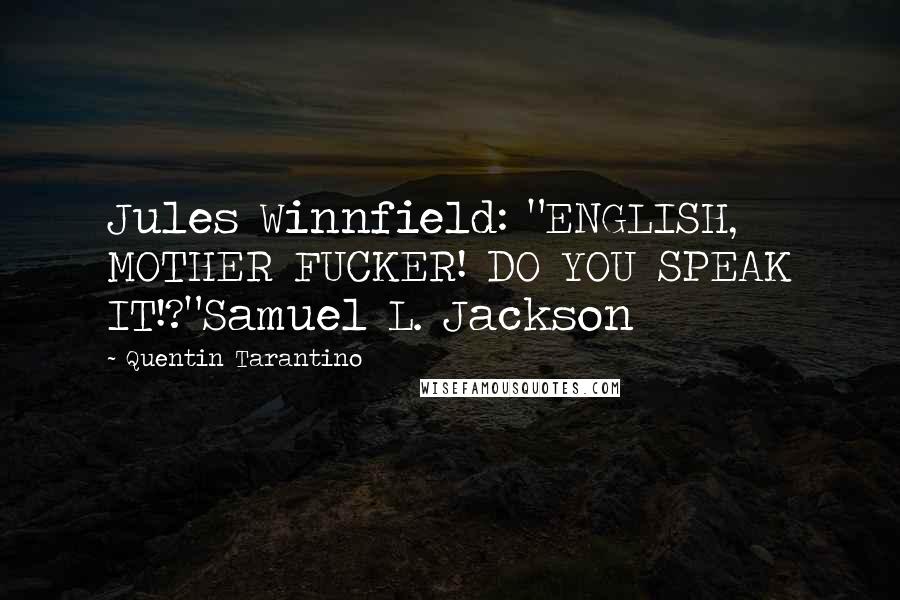 Quentin Tarantino Quotes: Jules Winnfield: "ENGLISH, MOTHER FUCKER! DO YOU SPEAK IT!?"Samuel L. Jackson