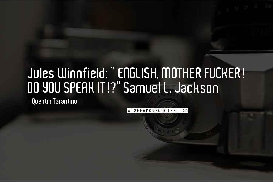 Quentin Tarantino Quotes: Jules Winnfield: "ENGLISH, MOTHER FUCKER! DO YOU SPEAK IT!?"Samuel L. Jackson