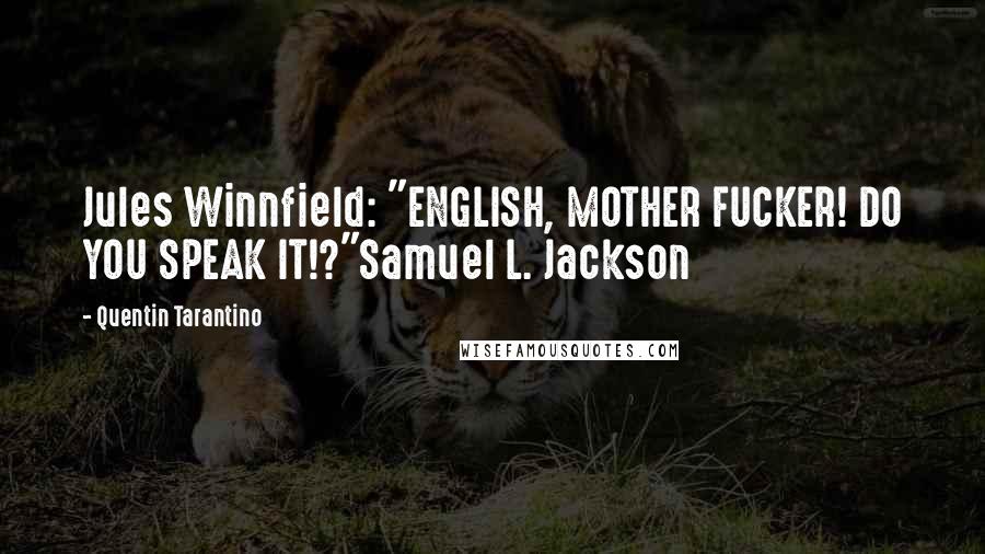 Quentin Tarantino Quotes: Jules Winnfield: "ENGLISH, MOTHER FUCKER! DO YOU SPEAK IT!?"Samuel L. Jackson