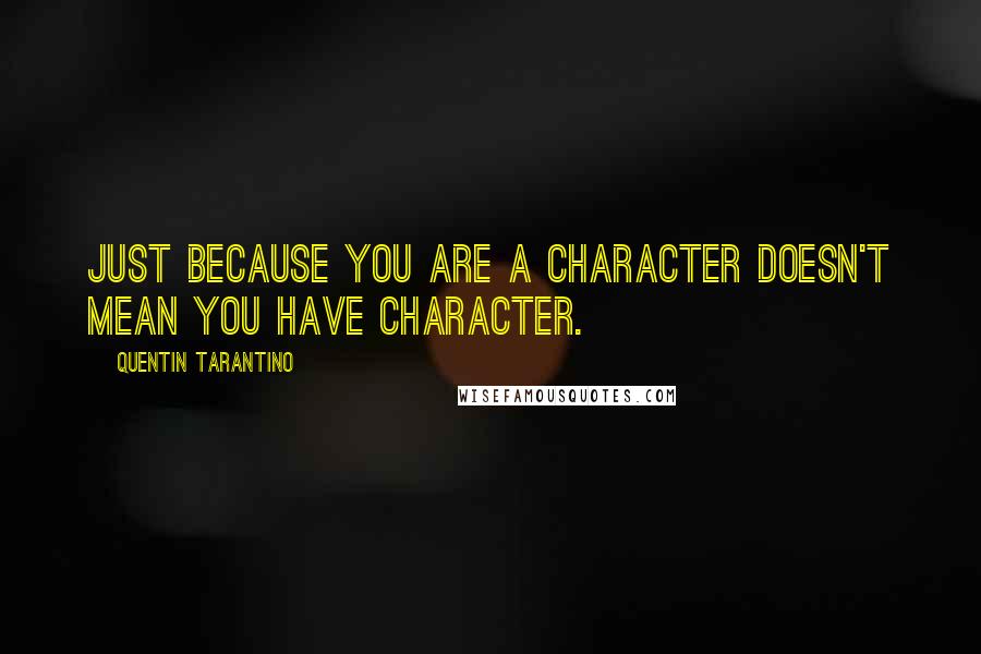Quentin Tarantino Quotes: Just because you are a character doesn't mean you have character.