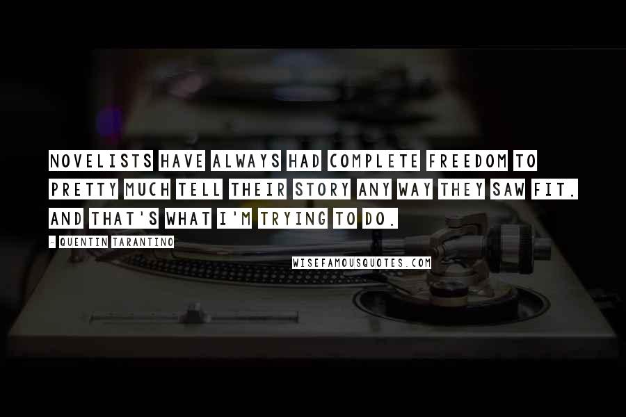 Quentin Tarantino Quotes: Novelists have always had complete freedom to pretty much tell their story any way they saw fit. And that's what I'm trying to do.