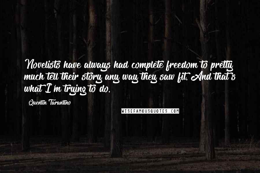 Quentin Tarantino Quotes: Novelists have always had complete freedom to pretty much tell their story any way they saw fit. And that's what I'm trying to do.