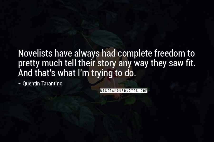 Quentin Tarantino Quotes: Novelists have always had complete freedom to pretty much tell their story any way they saw fit. And that's what I'm trying to do.