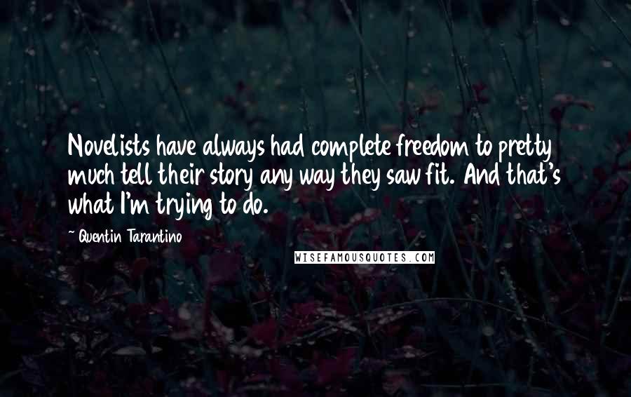Quentin Tarantino Quotes: Novelists have always had complete freedom to pretty much tell their story any way they saw fit. And that's what I'm trying to do.
