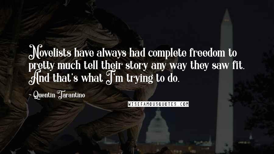 Quentin Tarantino Quotes: Novelists have always had complete freedom to pretty much tell their story any way they saw fit. And that's what I'm trying to do.