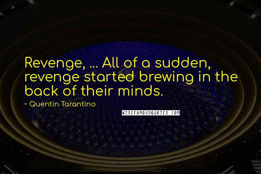 Quentin Tarantino Quotes: Revenge, ... All of a sudden, revenge started brewing in the back of their minds.