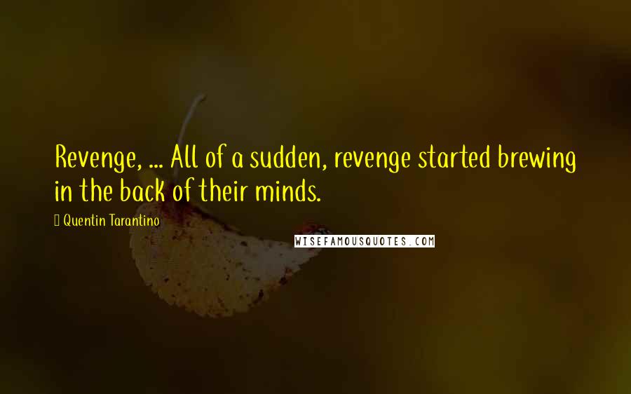 Quentin Tarantino Quotes: Revenge, ... All of a sudden, revenge started brewing in the back of their minds.