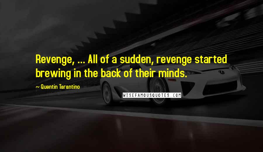 Quentin Tarantino Quotes: Revenge, ... All of a sudden, revenge started brewing in the back of their minds.