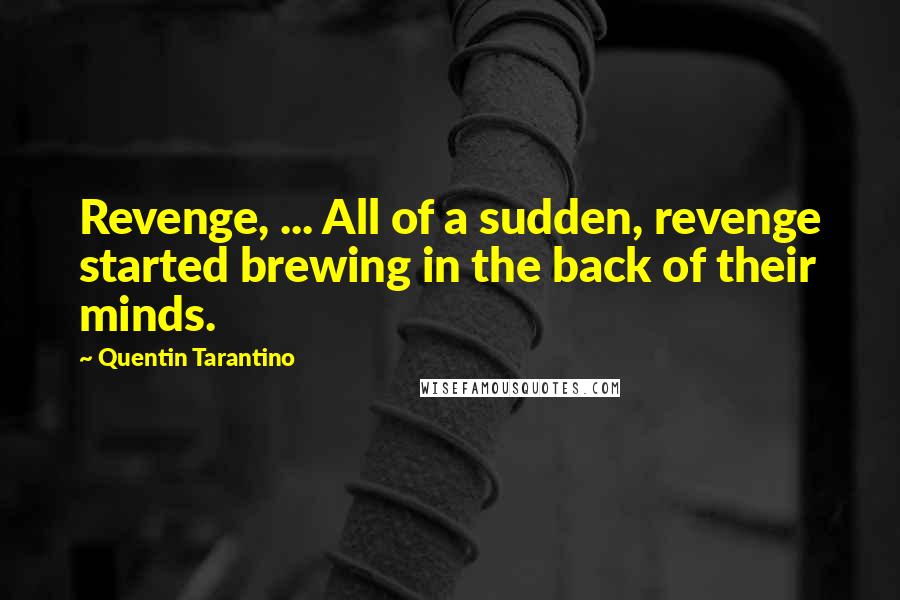 Quentin Tarantino Quotes: Revenge, ... All of a sudden, revenge started brewing in the back of their minds.