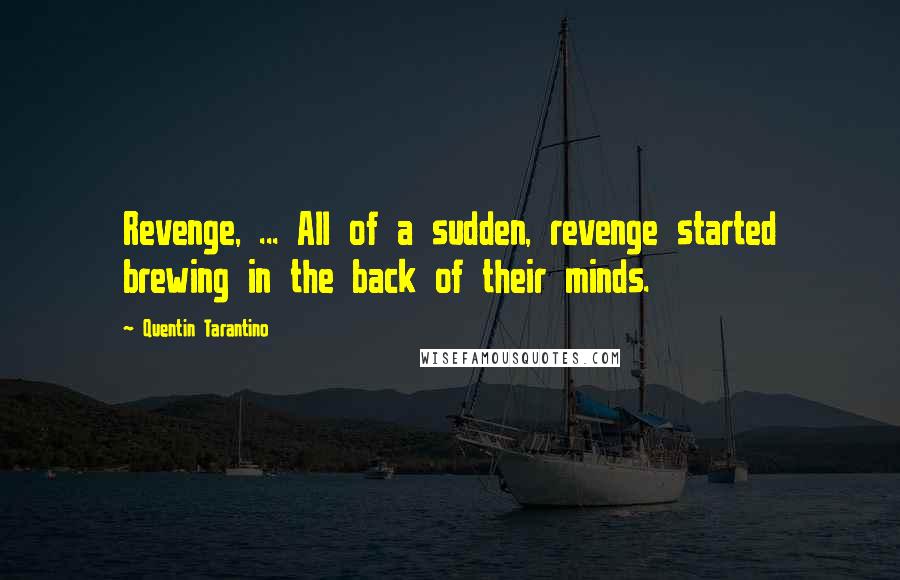 Quentin Tarantino Quotes: Revenge, ... All of a sudden, revenge started brewing in the back of their minds.