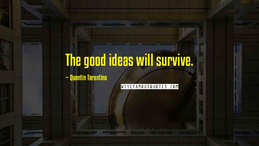 Quentin Tarantino Quotes: The good ideas will survive.