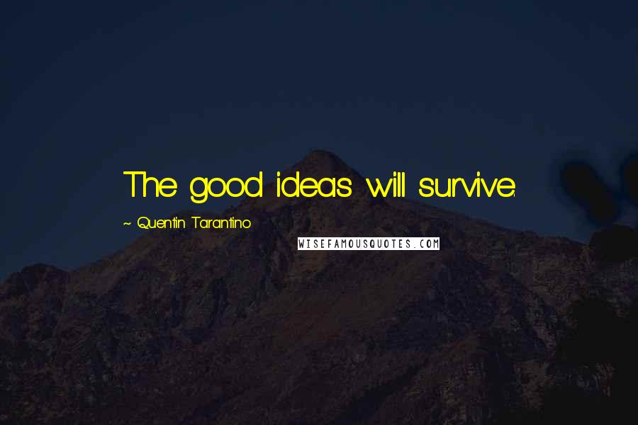 Quentin Tarantino Quotes: The good ideas will survive.