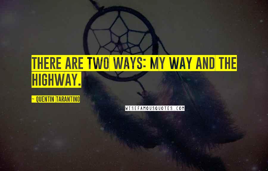 Quentin Tarantino Quotes: There are two ways: my way and the highway.