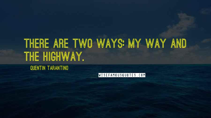 Quentin Tarantino Quotes: There are two ways: my way and the highway.