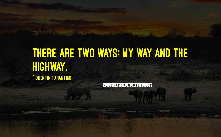 Quentin Tarantino Quotes: There are two ways: my way and the highway.