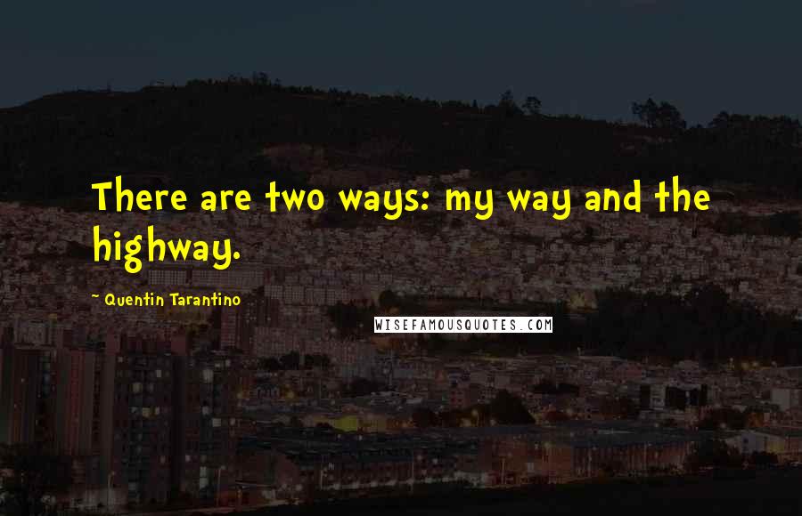 Quentin Tarantino Quotes: There are two ways: my way and the highway.