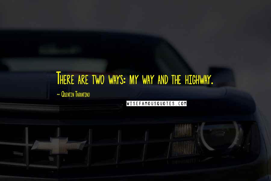 Quentin Tarantino Quotes: There are two ways: my way and the highway.