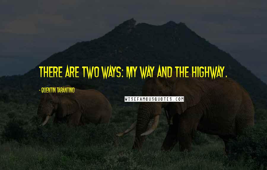 Quentin Tarantino Quotes: There are two ways: my way and the highway.