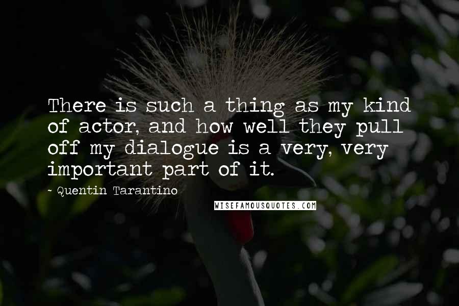 Quentin Tarantino Quotes: There is such a thing as my kind of actor, and how well they pull off my dialogue is a very, very important part of it.