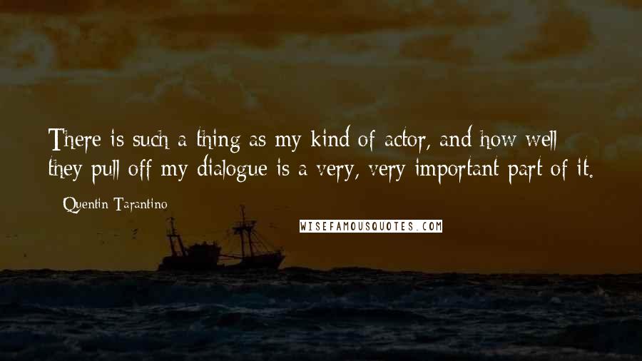 Quentin Tarantino Quotes: There is such a thing as my kind of actor, and how well they pull off my dialogue is a very, very important part of it.