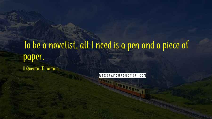 Quentin Tarantino Quotes: To be a novelist, all I need is a pen and a piece of paper.