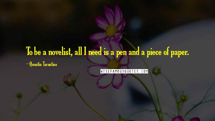 Quentin Tarantino Quotes: To be a novelist, all I need is a pen and a piece of paper.