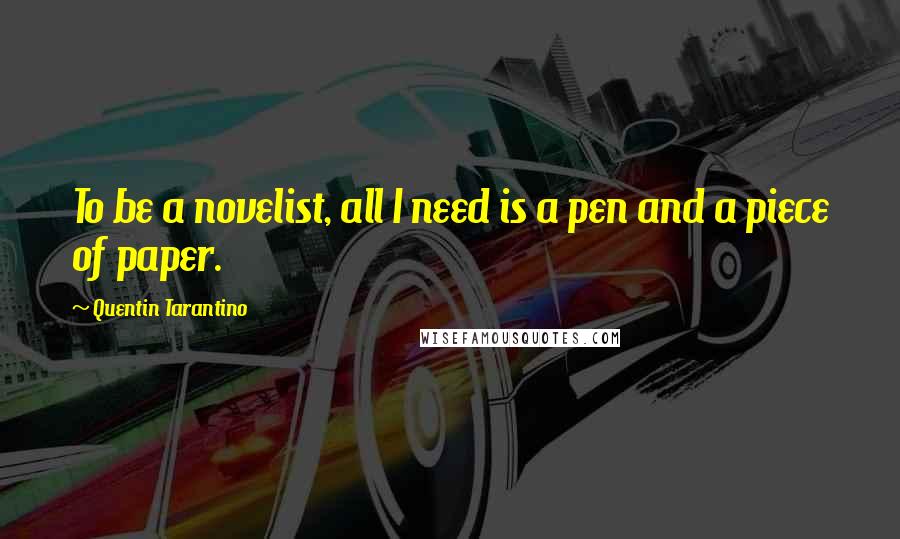 Quentin Tarantino Quotes: To be a novelist, all I need is a pen and a piece of paper.