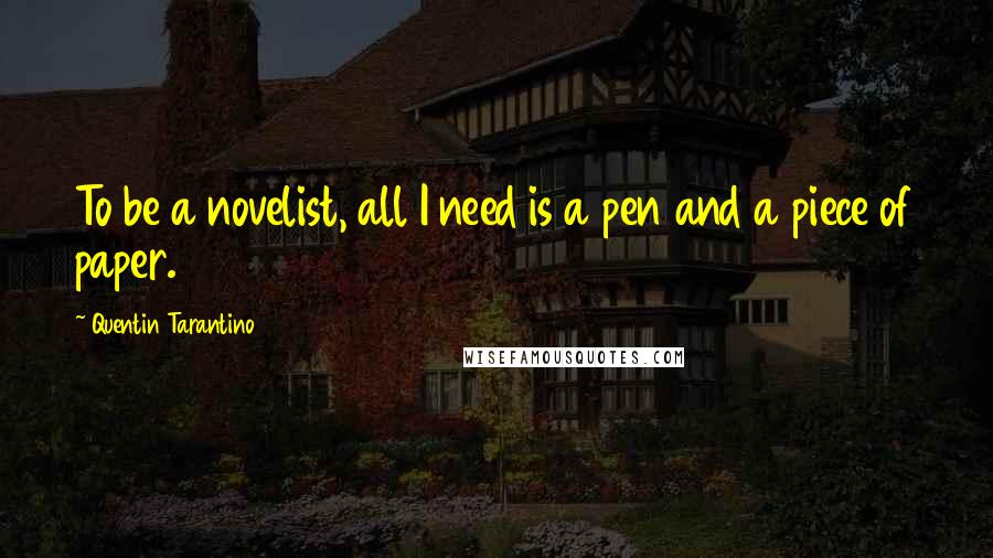 Quentin Tarantino Quotes: To be a novelist, all I need is a pen and a piece of paper.